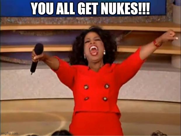 Hiroshima and Nagasaki reference | YOU ALL GET NUKES!!! | image tagged in memes,oprah you get a | made w/ Imgflip meme maker