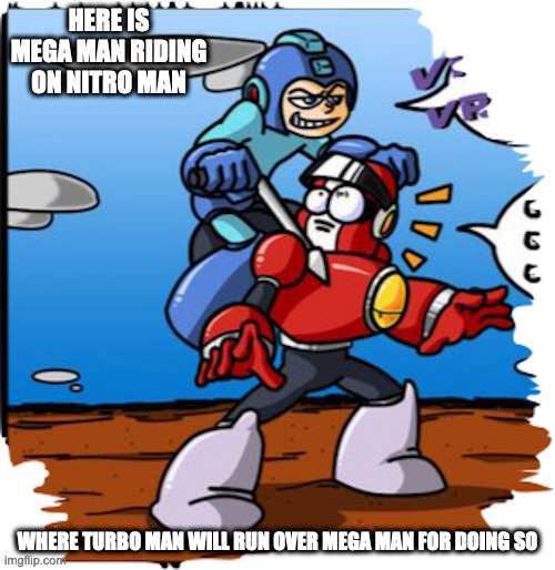 Mega Man on Nitro Man | HERE IS MEGA MAN RIDING ON NITRO MAN; WHERE TURBO MAN WILL RUN OVER MEGA MAN FOR DOING SO | image tagged in megaman,nitroman,memes | made w/ Imgflip meme maker