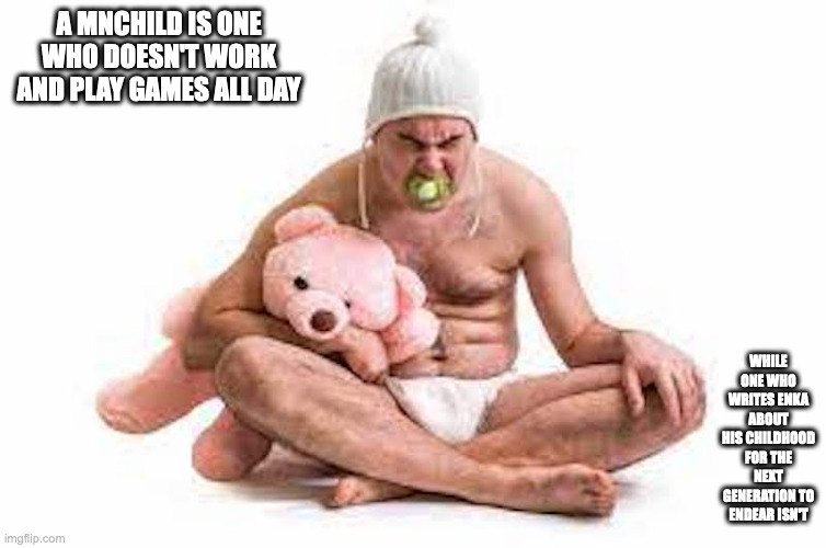 Manchild | A MNCHILD IS ONE WHO DOESN'T WORK AND PLAY GAMES ALL DAY; WHILE ONE WHO WRITES ENKA ABOUT HIS CHILDHOOD FOR THE NEXT GENERATION TO ENDEAR ISN'T | image tagged in manchild,memes | made w/ Imgflip meme maker