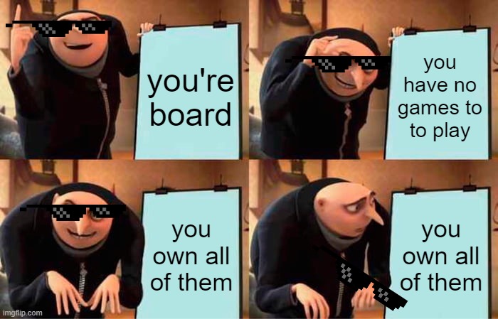 Gru's Plan Meme | you're board; you have no games to to play; you own all of them; you own all of them | image tagged in memes,gru's plan | made w/ Imgflip meme maker