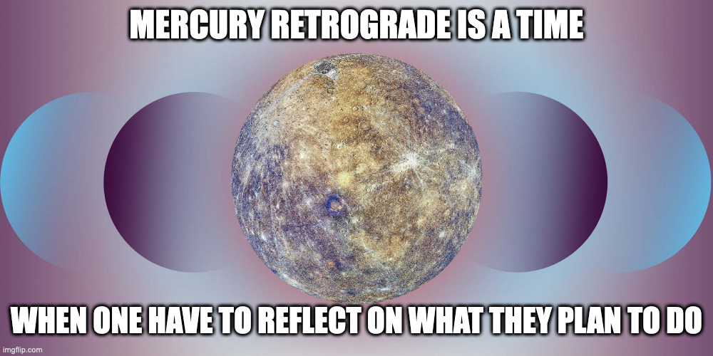 Mercury Retrograde | MERCURY RETROGRADE IS A TIME; WHEN ONE HAVE TO REFLECT ON WHAT THEY PLAN TO DO | image tagged in astrology,memes,mercury | made w/ Imgflip meme maker