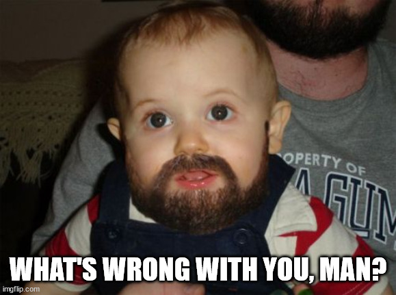 Beard Baby Meme | WHAT'S WRONG WITH YOU, MAN? | image tagged in memes,beard baby | made w/ Imgflip meme maker