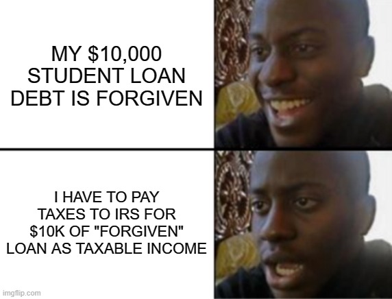 Oh yeah! Oh no... | MY $10,000 STUDENT LOAN DEBT IS FORGIVEN; I HAVE TO PAY TAXES TO IRS FOR $10K OF "FORGIVEN" LOAN AS TAXABLE INCOME | image tagged in oh yeah oh no | made w/ Imgflip meme maker
