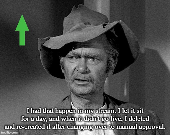 Jed Clampett | I had that happen in my stream. I let it sit for a day, and when it didn't go live, I deleted and re-created it after changing over to manua | image tagged in jed clampett | made w/ Imgflip meme maker
