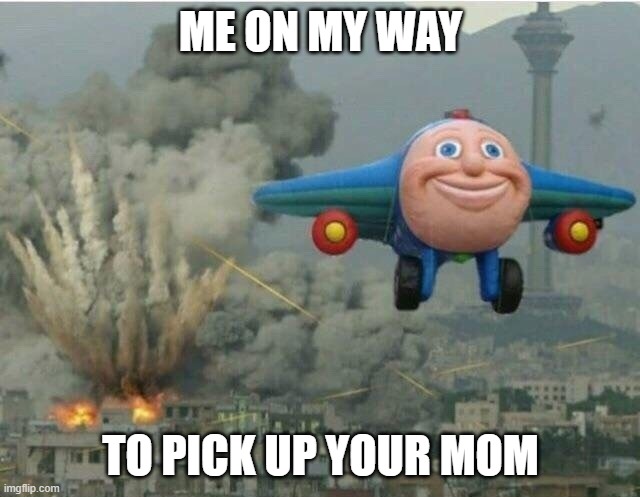 don't you dare tell me to get some bitches | ME ON MY WAY; TO PICK UP YOUR MOM | image tagged in jay jay the plane | made w/ Imgflip meme maker