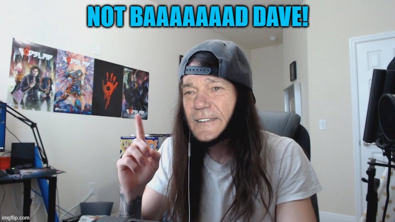 NOT BAAAAAAAD DAVE! | image tagged in kewlew 0 | made w/ Imgflip meme maker
