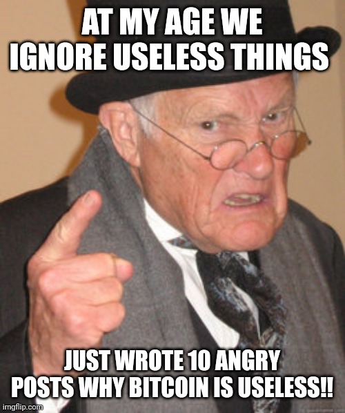 Boomer Bitcoin |  AT MY AGE WE IGNORE USELESS THINGS; JUST WROTE 10 ANGRY POSTS WHY BITCOIN IS USELESS!! | image tagged in old man yells at bitcoin,bitcoin,boomer,crypto,old man | made w/ Imgflip meme maker