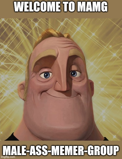 Mr. Incredible becomes canny stage 2 | WELCOME TO MAMG; MALE-ASS-MEMER-GROUP | image tagged in mr incredible becomes canny stage 2 | made w/ Imgflip meme maker