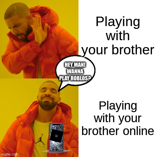 Drake Hotline Bling | Playing with your brother; HEY MAN! WANNA PLAY ROBLOS? Playing with your brother online | image tagged in memes,drake hotline bling | made w/ Imgflip meme maker