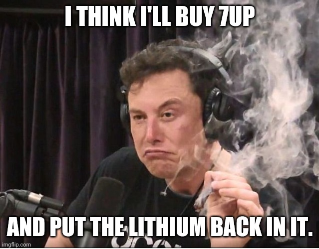 Elon Musk smoking a joint | I THINK I'LL BUY 7UP; AND PUT THE LITHIUM BACK IN IT. | image tagged in elon musk smoking a joint | made w/ Imgflip meme maker