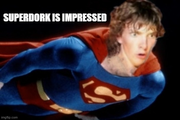 Superdork | SUPERDORK IS IMPRESSED | image tagged in superdork | made w/ Imgflip meme maker