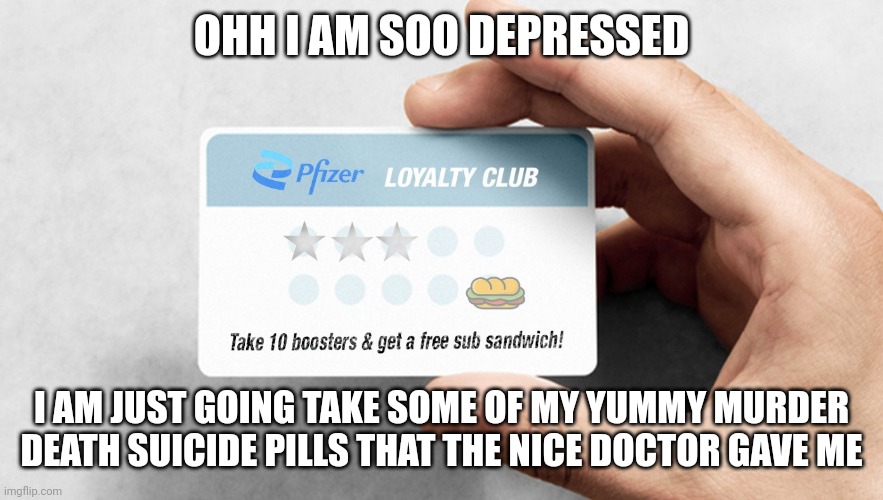 Pfizer Loyalty Club Card | OHH I AM SOO DEPRESSED; I AM JUST GOING TAKE SOME OF MY YUMMY MURDER DEATH SUICIDE PILLS THAT THE NICE DOCTOR GAVE ME | image tagged in pfizer loyalty club card | made w/ Imgflip meme maker