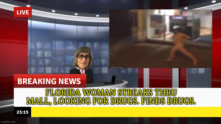 breaking news (whit custom face & tv screen)) | FLORIDA WOMAN STREAKS THRU MALL, LOOKING FOR DRUGS. FINDS DRUGS. | image tagged in breaking news whit custom face tv screen | made w/ Imgflip meme maker