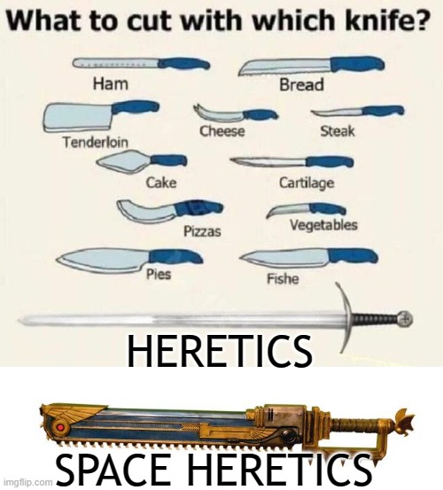 yes | HERETICS; SPACE HERETICS | image tagged in what to cut with which knife,warhammer40k | made w/ Imgflip meme maker