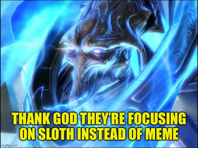Archon | THANK GOD THEY’RE FOCUSING ON SLOTH INSTEAD OF MEME | image tagged in archon | made w/ Imgflip meme maker