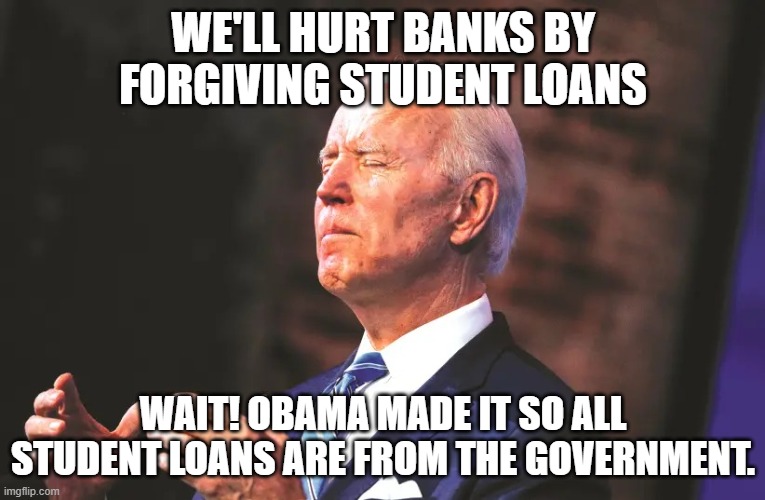 Your tax dollars at work | WE'LL HURT BANKS BY FORGIVING STUDENT LOANS; WAIT! OBAMA MADE IT SO ALL STUDENT LOANS ARE FROM THE GOVERNMENT. | image tagged in biden squeeze | made w/ Imgflip meme maker