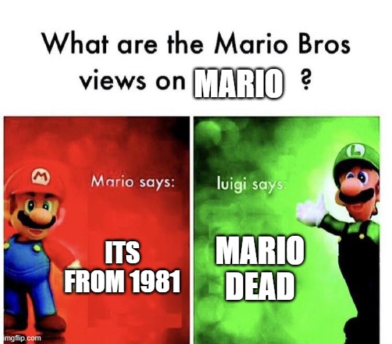 Mario Bros Views | MARIO; ITS FROM 1981; MARIO DEAD | image tagged in mario bros views | made w/ Imgflip meme maker