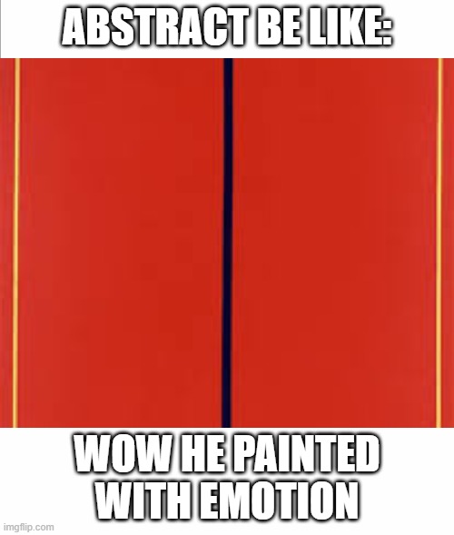 my art teacher calls this "emotional" | ABSTRACT BE LIKE:; WOW HE PAINTED WITH EMOTION | image tagged in absract,relatable | made w/ Imgflip meme maker