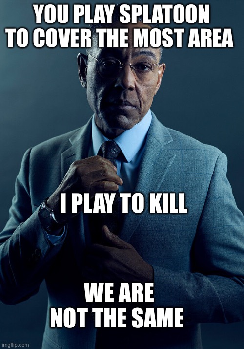 Gus Fring we are not the same | YOU PLAY SPLATOON TO COVER THE MOST AREA; I PLAY TO KILL; WE ARE NOT THE SAME | image tagged in gus fring we are not the same,splatoon | made w/ Imgflip meme maker