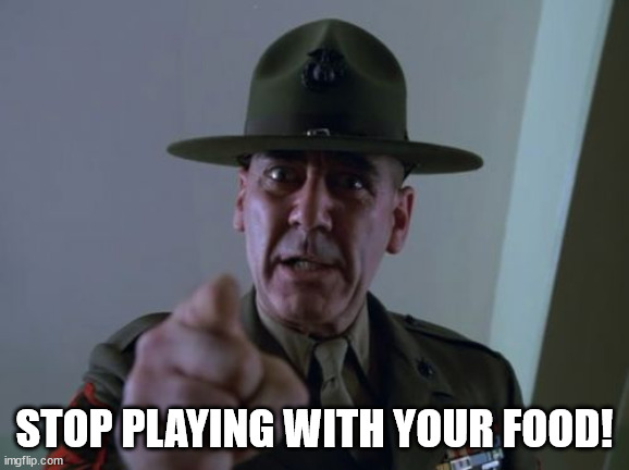 Sergeant Hartmann Meme | STOP PLAYING WITH YOUR FOOD! | image tagged in memes,sergeant hartmann | made w/ Imgflip meme maker