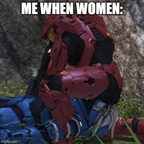 this is a joke (or is it ?) | ME WHEN WOMEN: | image tagged in woemn,yess,halo | made w/ Imgflip meme maker