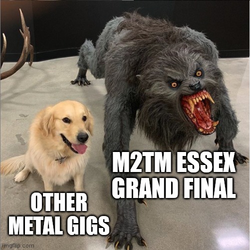 dog vs werewolf | M2TM ESSEX GRAND FINAL; OTHER METAL GIGS | image tagged in dog vs werewolf | made w/ Imgflip meme maker