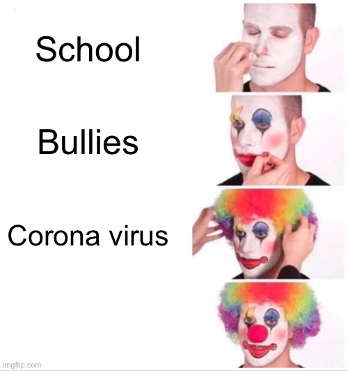 Clown Applying Makeup | School; Bullies; Corona virus | image tagged in memes,clown applying makeup | made w/ Imgflip meme maker