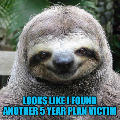 Rape Sloth  | LOOKS LIKE I FOUND ANOTHER 5 YEAR PLAN VICTIM | image tagged in rape sloth | made w/ Imgflip meme maker