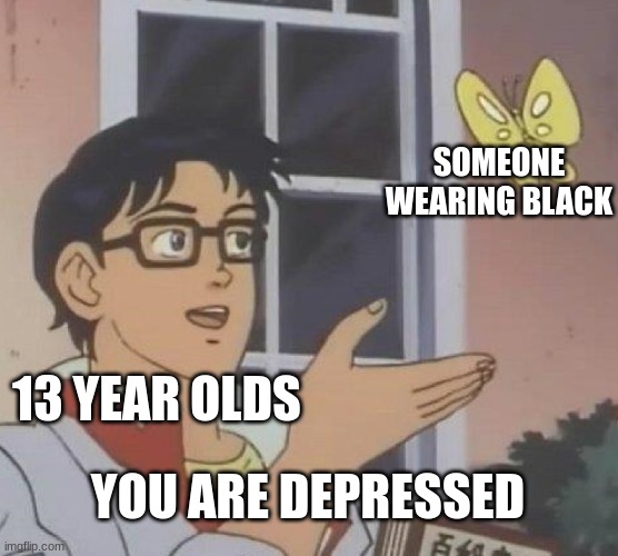 *insert a good caption* | SOMEONE WEARING BLACK; 13 YEAR OLDS; YOU ARE DEPRESSED | image tagged in memes,is this a pigeon | made w/ Imgflip meme maker