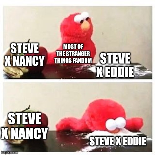 Most of the fandom ships this, and that includes me | STEVE X NANCY; MOST OF THE STRANGER THINGS FANDOM; STEVE X EDDIE; STEVE X NANCY; STEVE X EDDIE | image tagged in elmo cocaine | made w/ Imgflip meme maker