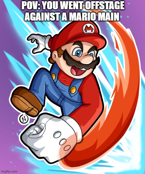they always go for it (I know cause I main Mario) | POV: YOU WENT OFFSTAGE AGAINST A MARIO MAIN | image tagged in forward aerial | made w/ Imgflip meme maker