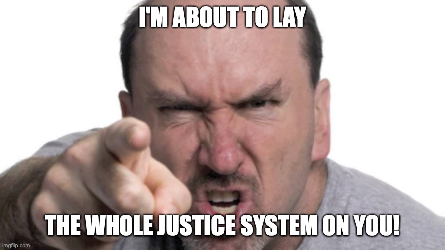 angry dad | I'M ABOUT TO LAY THE WHOLE JUSTICE SYSTEM ON YOU! | image tagged in angry dad | made w/ Imgflip meme maker