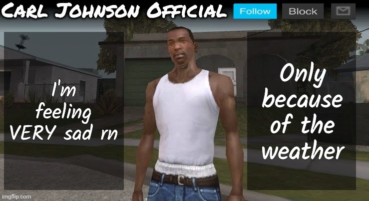 Carl johnson official temp v2 | I'm feeling VERY sad rn; Only because of the weather | image tagged in carl johnson official temp v2 | made w/ Imgflip meme maker