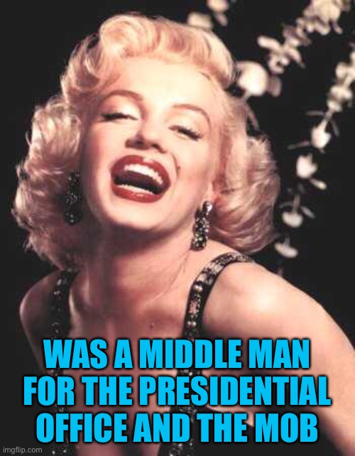 Conspiracy event day! | WAS A MIDDLE MAN FOR THE PRESIDENTIAL OFFICE AND THE MOB | image tagged in marilyn monroe | made w/ Imgflip meme maker