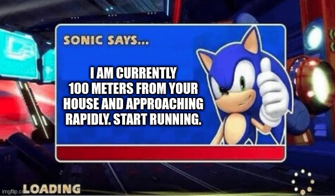 OH SHI- | I AM CURRENTLY 100 METERS FROM YOUR HOUSE AND APPROACHING RAPIDLY. START RUNNING. | image tagged in sonic says | made w/ Imgflip meme maker