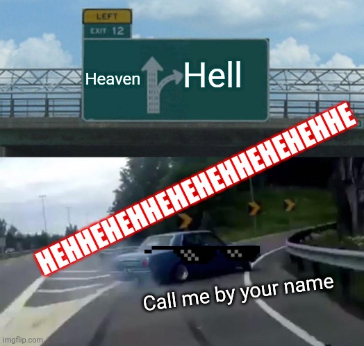 Left Exit 12 Off Ramp Meme | Heaven; Hell; HEHHEHEHHEHEHEHHEHEHEHHE; Call me by your name | image tagged in memes,left exit 12 off ramp | made w/ Imgflip meme maker