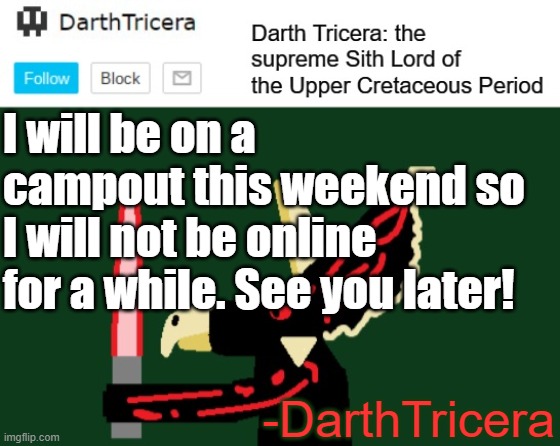 I probably won't be back until Monday | I will be on a campout this weekend so I will not be online for a while. See you later! -DarthTricera | image tagged in darthtricera announcement template | made w/ Imgflip meme maker