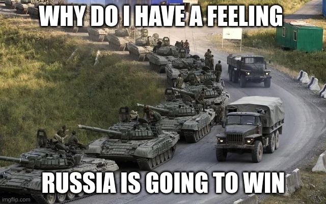 Ukraine War Russian Vehicle Column | WHY DO I HAVE A FEELING; RUSSIA IS GOING TO WIN | image tagged in ukraine war russian vehicle column | made w/ Imgflip meme maker