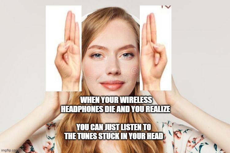 Easy Listening song that get you in the right Mudra | WHEN YOUR WIRELESS HEADPHONES DIE AND YOU REALIZE; YOU CAN JUST LISTEN TO THE TUNES STUCK IN YOUR HEAD | image tagged in mudra,ok i feel better | made w/ Imgflip meme maker