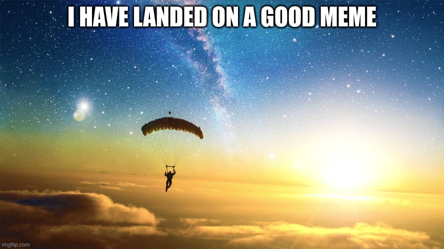 parachute | I HAVE LANDED ON A GOOD MEME | image tagged in parachute | made w/ Imgflip meme maker