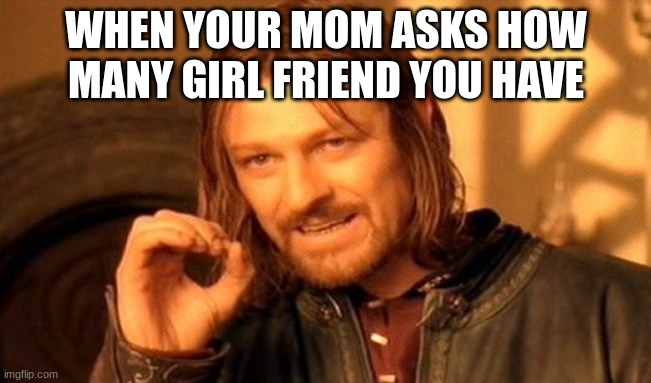 One Does Not Simply Meme | WHEN YOUR MOM ASKS HOW MANY GIRL FRIEND YOU HAVE | image tagged in memes,one does not simply | made w/ Imgflip meme maker