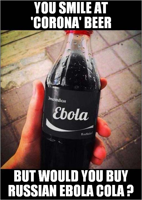 Death In A Bottle ? | YOU SMILE AT 'CORONA' BEER; BUT WOULD YOU BUY RUSSIAN EBOLA COLA ? | image tagged in corona beer,ebola,coca cola,dark humour | made w/ Imgflip meme maker