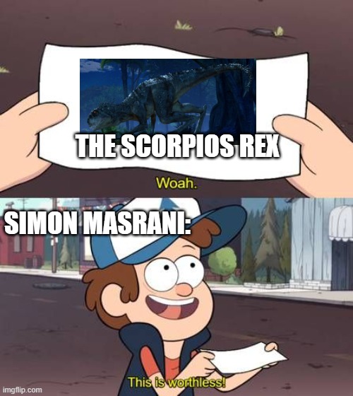 You made Dr. Wu mad | THE SCORPIOS REX; SIMON MASRANI: | image tagged in wow this is worthless gravity falls meme | made w/ Imgflip meme maker