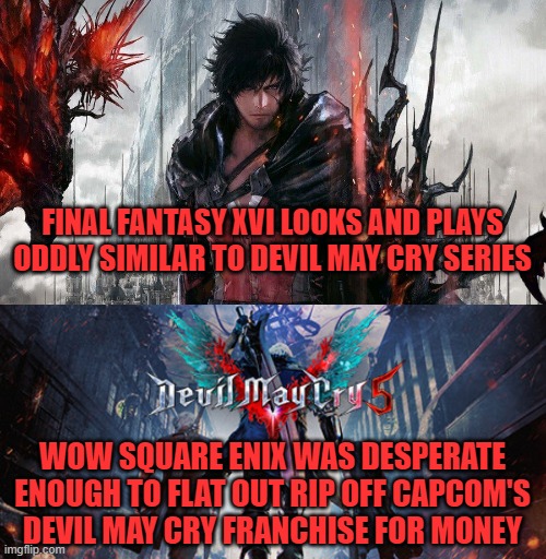 FINAL FANTASY XVI LOOKS AND PLAYS ODDLY SIMILAR TO DEVIL MAY CRY SERIES; WOW SQUARE ENIX WAS DESPERATE ENOUGH TO FLAT OUT RIP OFF CAPCOM'S DEVIL MAY CRY FRANCHISE FOR MONEY | image tagged in capcom,square enix,dmc,final fantasy,rip off | made w/ Imgflip meme maker