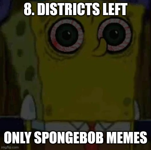 8. DISTRICTS LEFT; ONLY SPONGEBOB MEMES | image tagged in spongebob bootleg | made w/ Imgflip meme maker