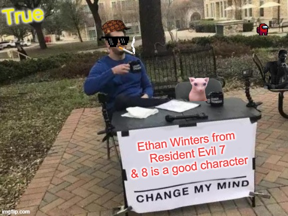 Ethan W is a good main character. | True; Ethan Winters from Resident Evil 7 & 8 is a good character | image tagged in memes,change my mind | made w/ Imgflip meme maker