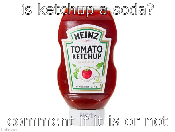 Ketchup | is ketchup a soda? comment if it is or not | image tagged in ketchup | made w/ Imgflip meme maker