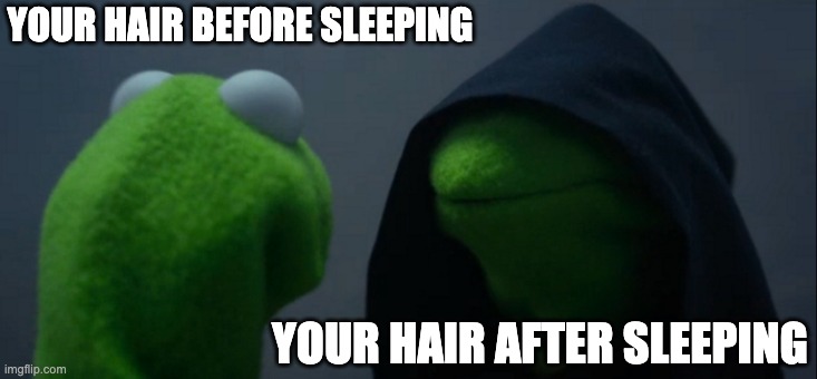 Noice | YOUR HAIR BEFORE SLEEPING; YOUR HAIR AFTER SLEEPING | image tagged in memes,evil kermit | made w/ Imgflip meme maker