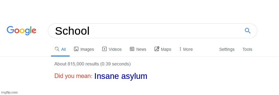Did you mean? | School; Insane asylum | image tagged in did you mean | made w/ Imgflip meme maker
