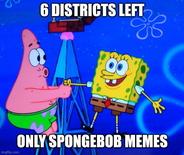 6 DISTRICTS LEFT; ONLY SPONGEBOB MEMES | image tagged in spongebob on a radio station | made w/ Imgflip meme maker